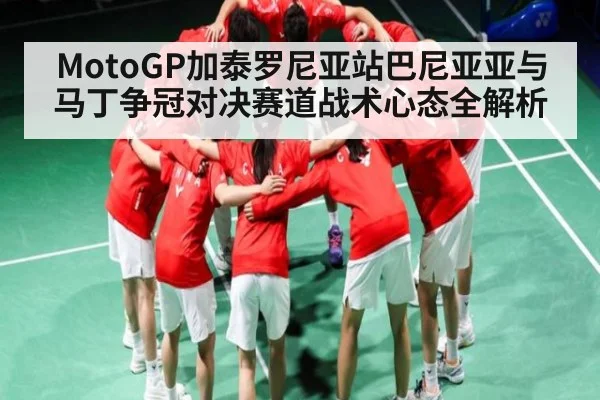 MotoGP加泰罗尼亚站巴尼亚亚与马丁争冠对决赛道战术心态全解析（kaiyun）