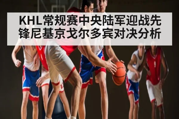 KHL常规赛中央陆军迎战先锋尼基京戈尔多宾对决分析（kaiyun）