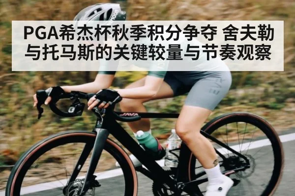 PGA希杰杯秋季积分争夺 舍夫勒与托马斯的关键较量与节奏观察（kaiyun）